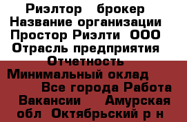 Риэлтор - брокер › Название организации ­ Простор-Риэлти, ООО › Отрасль предприятия ­ Отчетность › Минимальный оклад ­ 150 000 - Все города Работа » Вакансии   . Амурская обл.,Октябрьский р-н